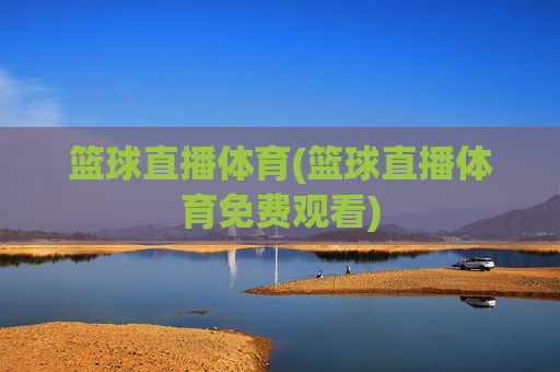 篮球直播体育(篮球直播体育免费观看)