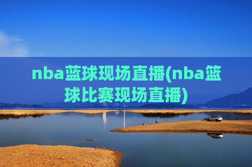 nba蓝球现场直播(nba篮球比赛现场直播)