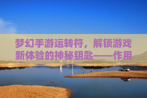 梦幻手游运转符,解锁游戏新体验的神秘钥匙——作用与玩法全解析