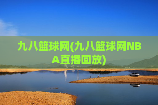 九八篮球网(九八篮球网NBA直播回放)