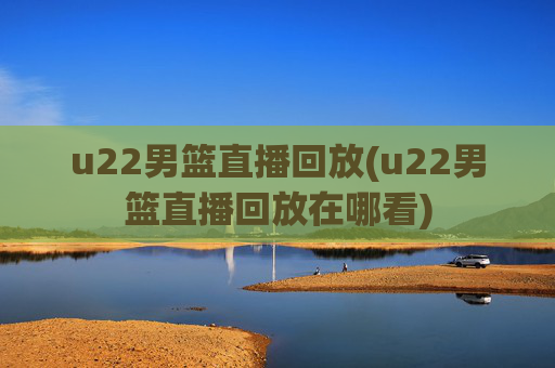 u22男篮直播回放(u22男篮直播回放在哪看)