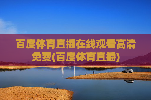 百度体育直播在线观看高清免费(百度体育直播)