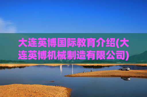 大连英博国际教育介绍(大连英博机械制造有限公司)