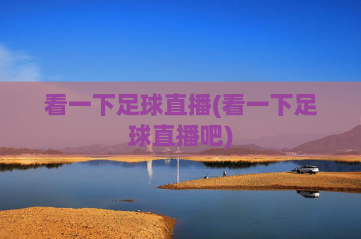 看一下足球直播(看一下足球直播吧)