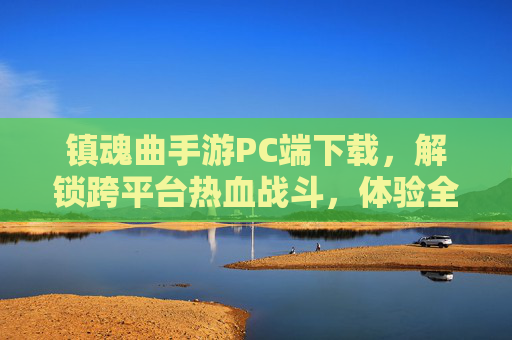 镇魂曲手游PC端下载，解锁跨平台热血战斗，体验全新游戏世界
