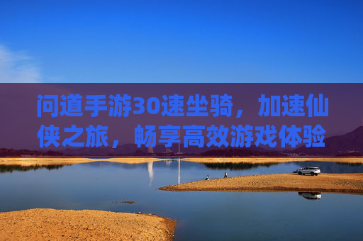 问道手游30速坐骑，加速仙侠之旅，畅享高效游戏体验