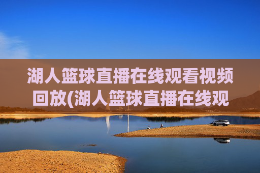 湖人篮球直播在线观看视频回放(湖人篮球直播在线观看视频回放高清)