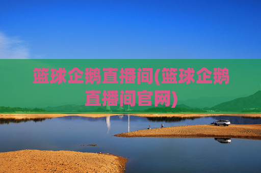 篮球企鹅直播间(篮球企鹅直播间官网)
