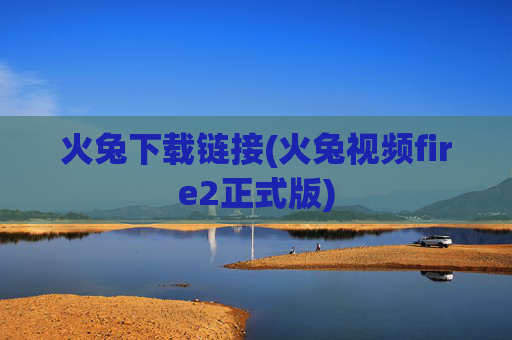 火兔下载链接(火兔视频fire2正式版)