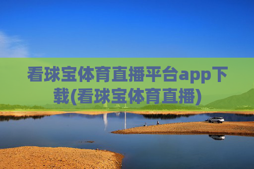 看球宝体育直播平台app下载(看球宝体育直播)
