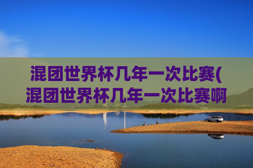混团世界杯几年一次比赛(混团世界杯几年一次比赛啊)混团世界杯几年一次比赛?