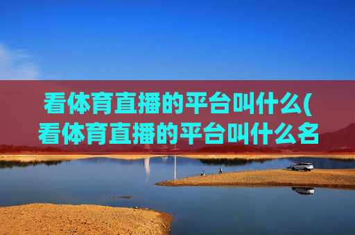 看体育直播的平台叫什么(看体育直播的平台叫什么名字)
