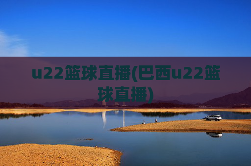 u22篮球直播(巴西u22篮球直播)