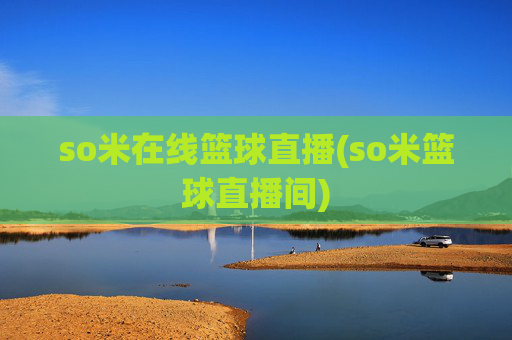 so米在线篮球直播(so米篮球直播间)