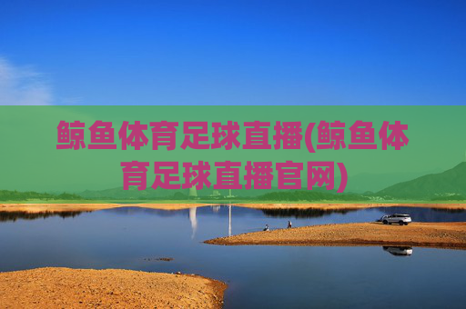 鲸鱼体育足球直播(鲸鱼体育足球直播官网)