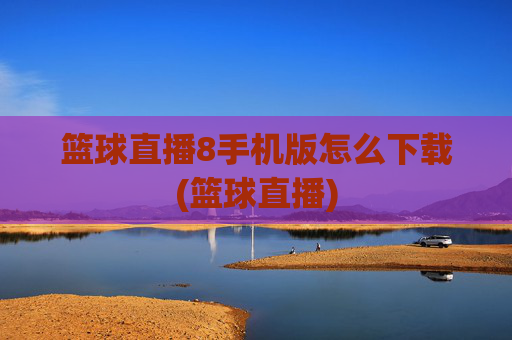 篮球直播8手机版怎么下载(篮球直播)