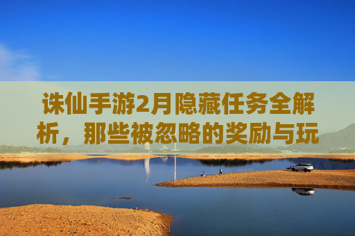 诛仙手游2月隐藏任务全解析，那些被忽略的奖励与玩法秘籍