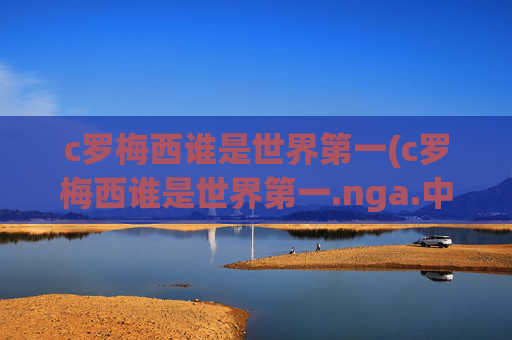 c罗梅西谁是世界第一(c罗梅西谁是世界第一.nga.中国.qqd.中国)