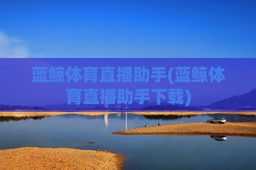 蓝鲸体育直播助手(蓝鲸体育直播助手下载)