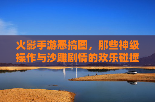 火影手游恶搞图，那些神级操作与沙雕剧情的欢乐碰撞，火影手游恶搞图，神级操作与沙雕剧情的欢乐碰撞