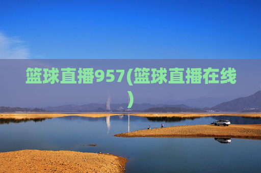 篮球直播957(篮球直播在线)