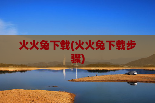 火火兔下载(火火兔下载步骤)