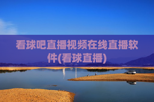 看球吧直播视频在线直播软件(看球直播)