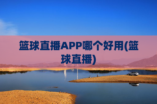 篮球直播APP哪个好用(篮球直播)