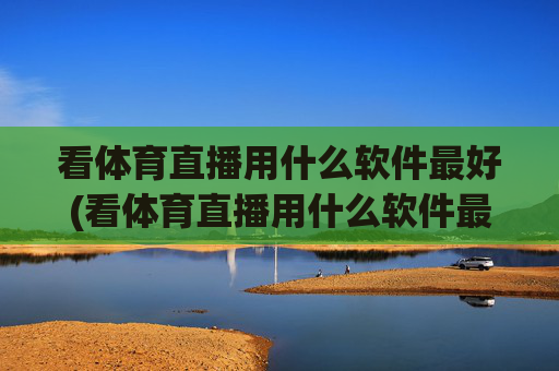 看体育直播用什么软件最好(看体育直播用什么软件最好用)