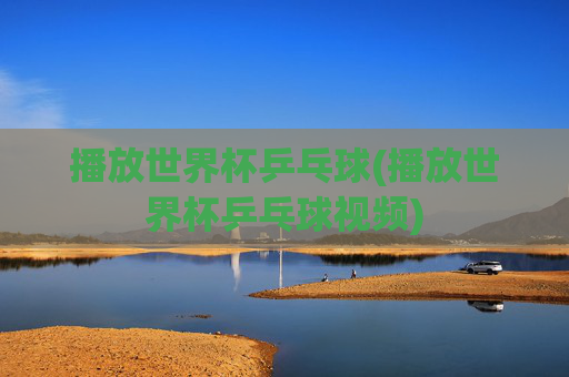 播放世界杯乒乓球(播放世界杯乒乓球视频)