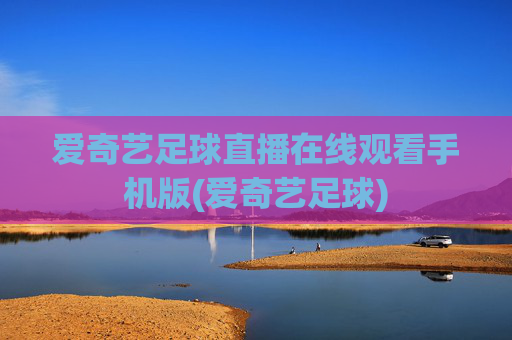 爱奇艺足球直播在线观看手机版(爱奇艺足球)