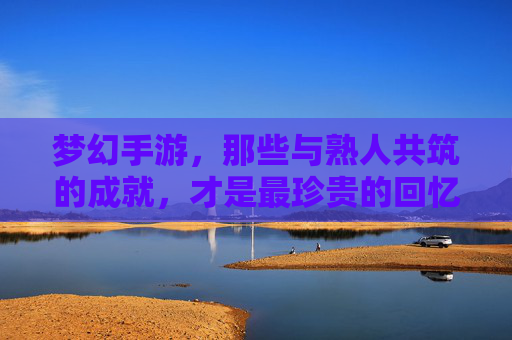 梦幻手游，那些与熟人共筑的成就，才是最珍贵的回忆