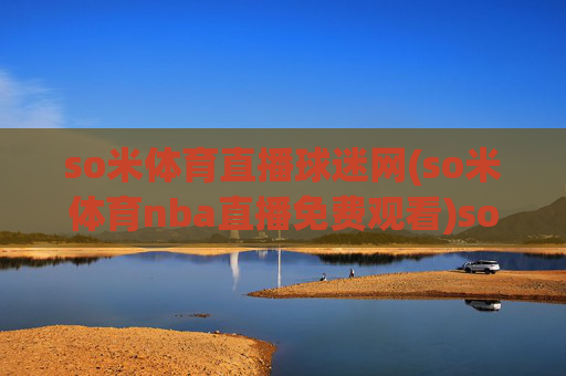 so米体育直播球迷网(so米体育nba直播免费观看)so米体育直播球迷网，NBA直播免费观看平台