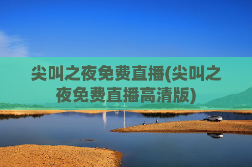 尖叫之夜免费直播(尖叫之夜免费直播高清版)