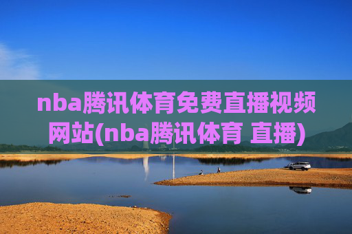 nba腾讯体育免费直播视频网站(nba腾讯体育 直播)