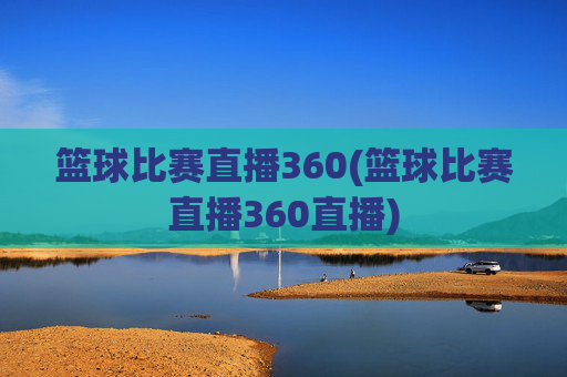 篮球比赛直播360(篮球比赛直播360直播)
