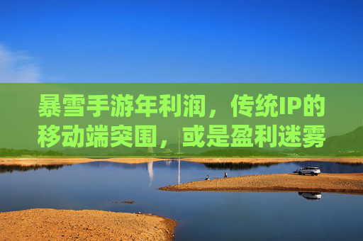 暴雪手游年利润，传统IP的移动端突围，或是盈利迷雾中的挑战？——行业深度观察，暴雪手游年利润，传统IP的移动端突围，或是盈利迷雾中的挑战？——行业深度观察