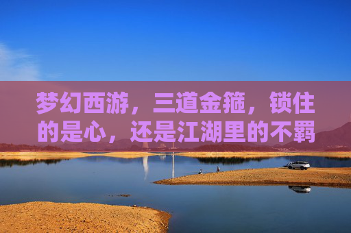 梦幻西游，三道金箍，锁住的是心，还是江湖里的不羁？