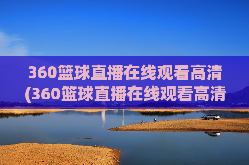 360篮球直播在线观看高清(360篮球直播在线观看高清24)360篮球直播在线观看高清(360篮球直播在线观看高清24)