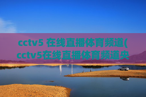cctv5 在线直播体育频道(cctv5在线直播体育频道央视网)
