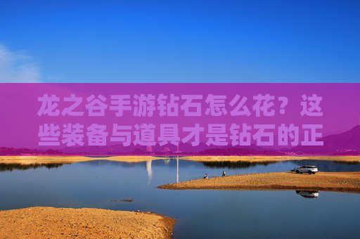 龙之谷手游钻石怎么花？这些装备与道具才是钻石的正确打开方式