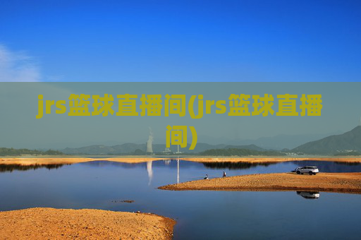 jrs篮球直播间(jrs篮球直播间)