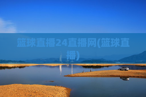 篮球直播24直播网(篮球直播)