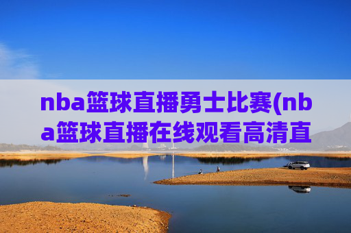 nba篮球直播勇士比赛(nba篮球直播在线观看高清直播视频)