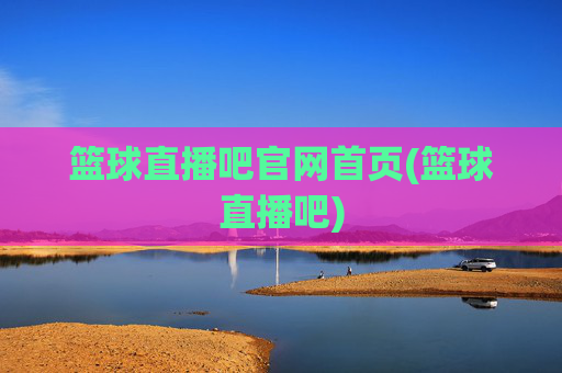 篮球直播吧官网首页(篮球直播吧)