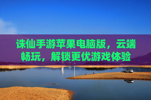 诛仙手游苹果电脑版，云端畅玩，解锁更优游戏体验