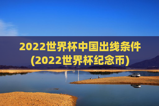 2022世界杯中国出线条件(2022世界杯纪念币)