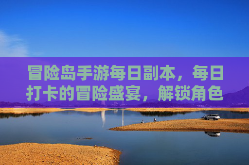 冒险岛手游每日副本,每日打卡的冒险盛宴,解锁角色成长的每日馈赠,冒险岛手游每日副本,每日打卡的冒险盛宴,解锁角色成长的每日馈赠