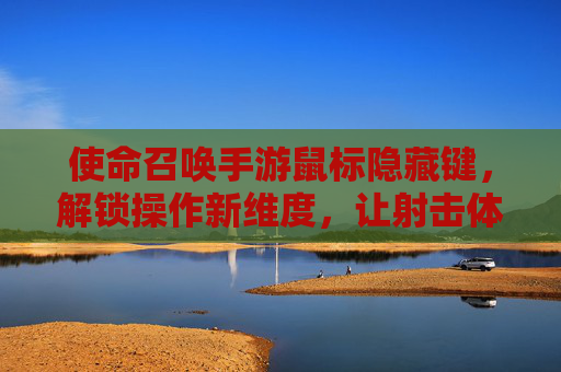 使命召唤手游鼠标隐藏键，解锁操作新维度，让射击体验更流畅