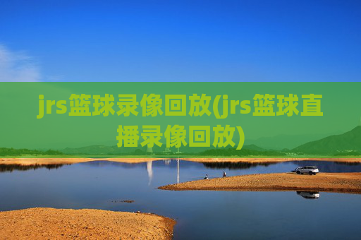 jrs篮球录像回放(jrs篮球直播录像回放)